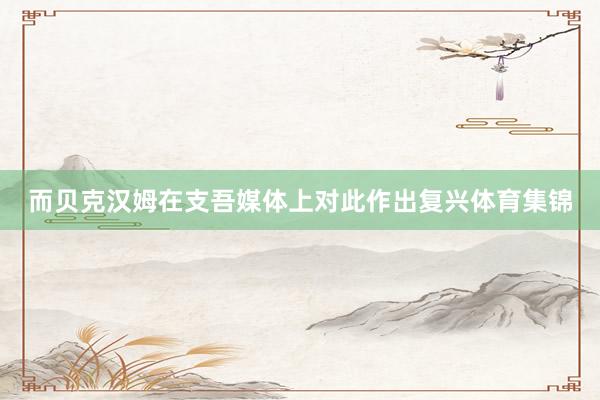 而贝克汉姆在支吾媒体上对此作出复兴体育集锦