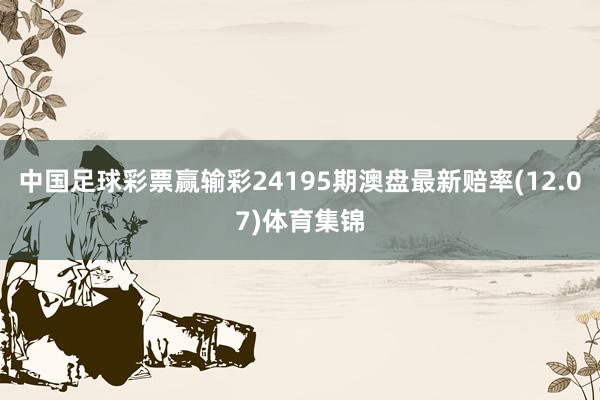 中国足球彩票赢输彩24195期澳盘最新赔率(12.07)体育集锦