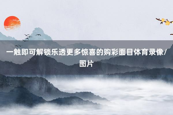 一触即可解锁乐透更多惊喜的购彩面目体育录像/图片