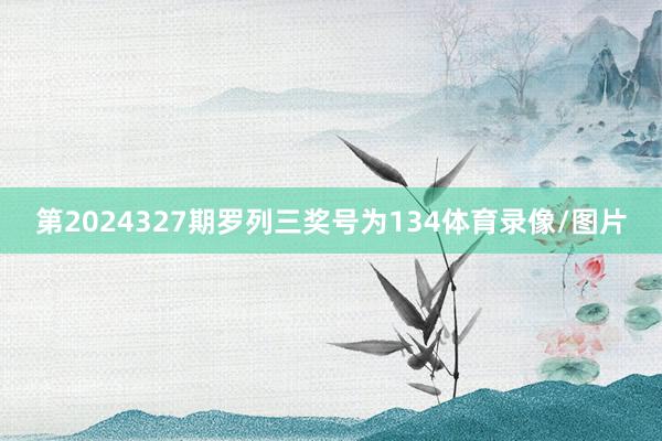 第2024327期罗列三奖号为134体育录像/图片