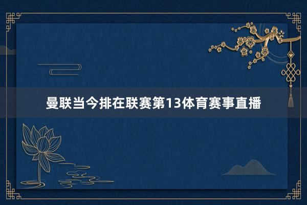 曼联当今排在联赛第13体育赛事直播