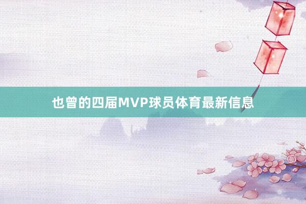也曾的四届MVP球员体育最新信息