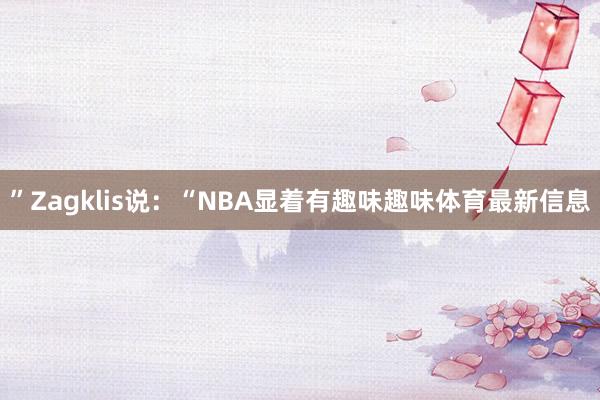 ”Zagklis说：“NBA显着有趣味趣味体育最新信息