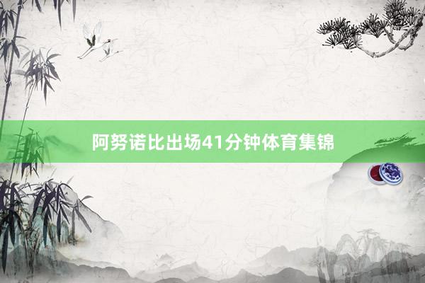 阿努诺比出场41分钟体育集锦