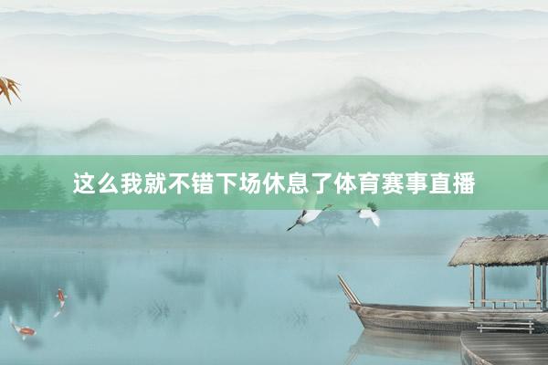 这么我就不错下场休息了体育赛事直播