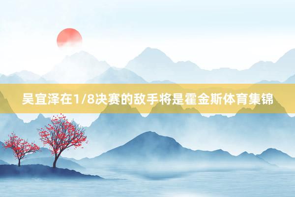 吴宜泽在1/8决赛的敌手将是霍金斯体育集锦