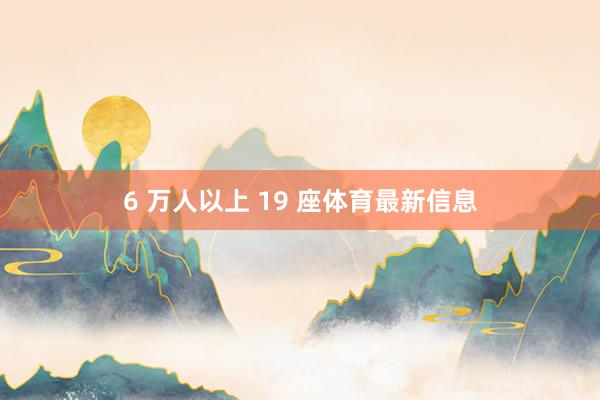 6 万人以上 19 座体育最新信息