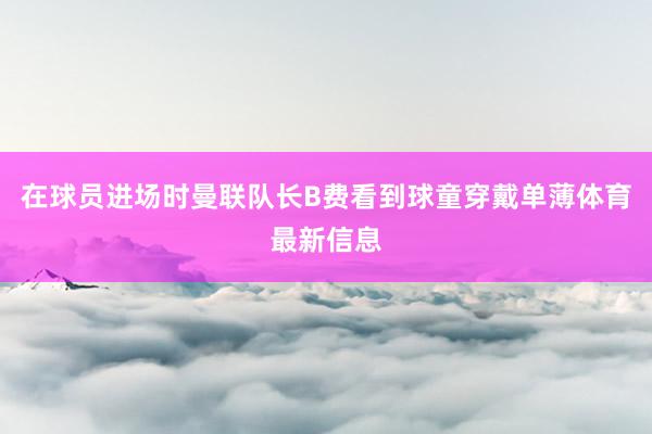 在球员进场时曼联队长B费看到球童穿戴单薄体育最新信息