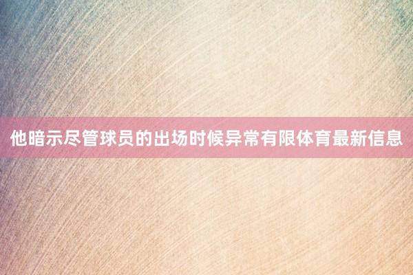 他暗示尽管球员的出场时候异常有限体育最新信息