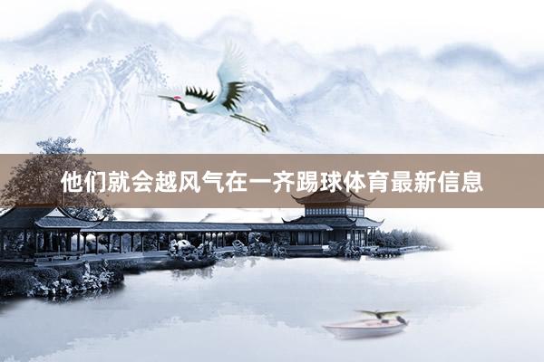 他们就会越风气在一齐踢球体育最新信息