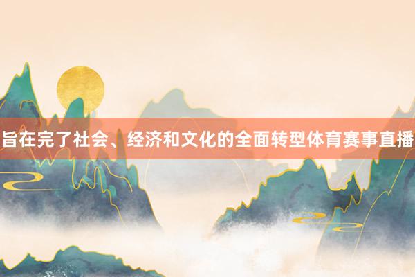 旨在完了社会、经济和文化的全面转型体育赛事直播