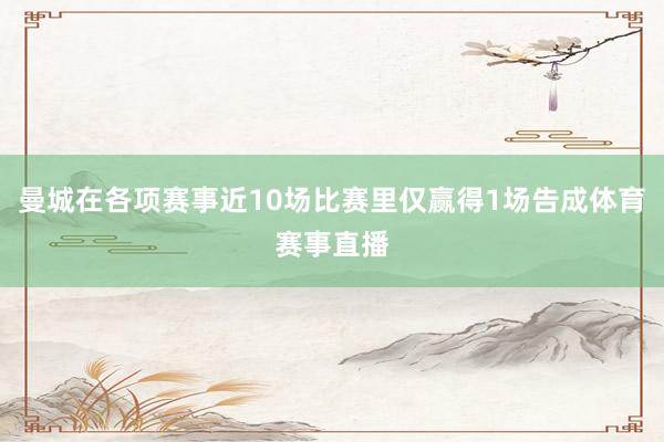 曼城在各项赛事近10场比赛里仅赢得1场告成体育赛事直播