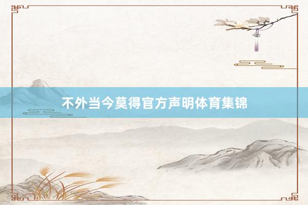 不外当今莫得官方声明体育集锦