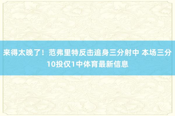 来得太晚了！范弗里特反击追身三分射中 本场三分10投仅1中体育最新信息