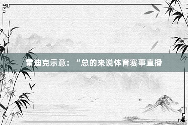 雷迪克示意：“总的来说体育赛事直播