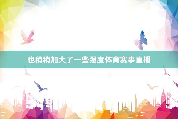 也稍稍加大了一些强度体育赛事直播