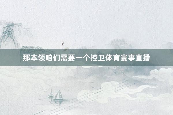那本领咱们需要一个控卫体育赛事直播