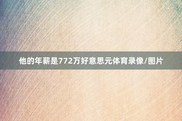 他的年薪是772万好意思元体育录像/图片