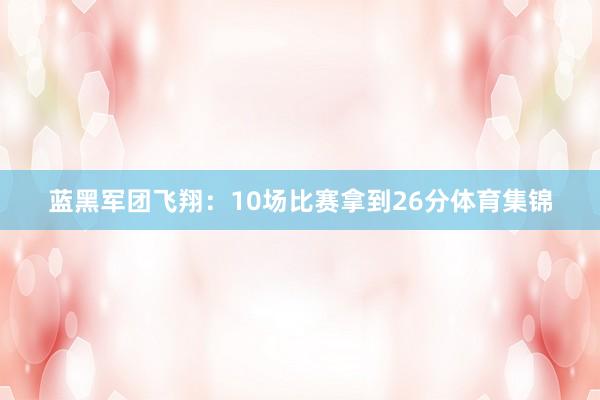 蓝黑军团飞翔：10场比赛拿到26分体育集锦