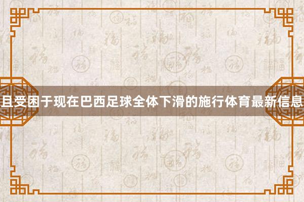 且受困于现在巴西足球全体下滑的施行体育最新信息