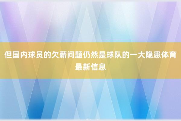 但国内球员的欠薪问题仍然是球队的一大隐患体育最新信息
