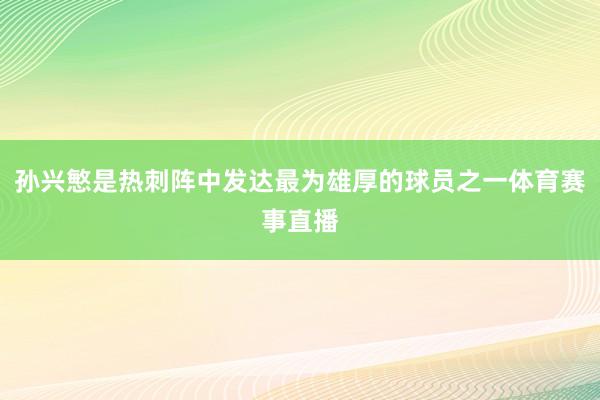 孙兴慜是热刺阵中发达最为雄厚的球员之一体育赛事直播