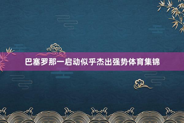 巴塞罗那一启动似乎杰出强势体育集锦
