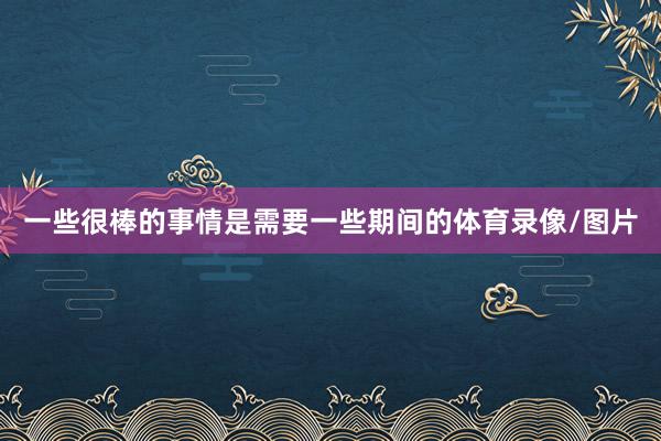 一些很棒的事情是需要一些期间的体育录像/图片