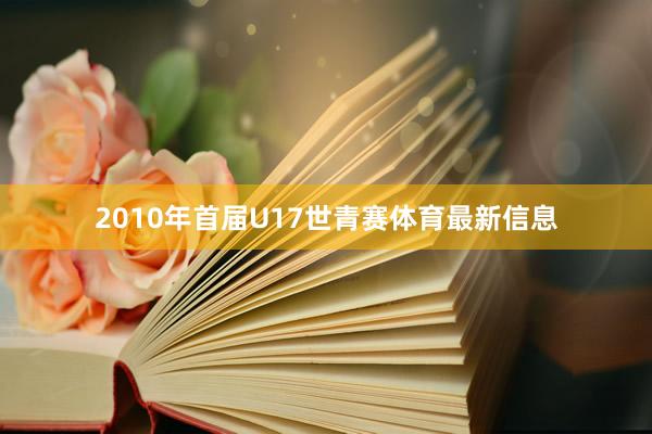 2010年首届U17世青赛体育最新信息