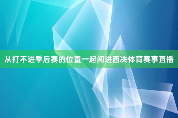 从打不进季后赛的位置一起闯进西决体育赛事直播