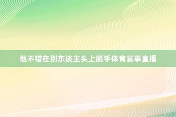 他不错在别东谈主头上脱手体育赛事直播