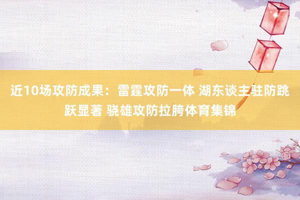 近10场攻防成果：雷霆攻防一体 湖东谈主驻防跳跃显著 骁雄攻防拉胯体育集锦