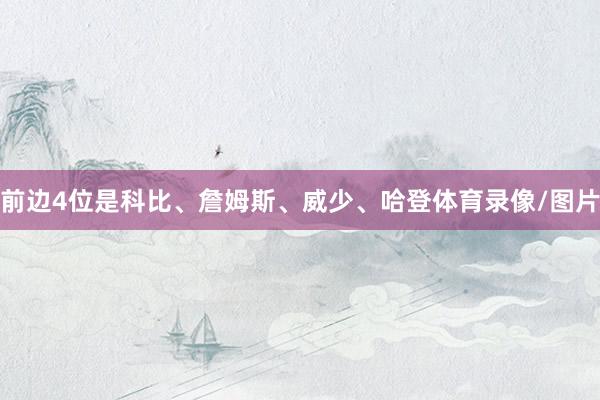 前边4位是科比、詹姆斯、威少、哈登体育录像/图片