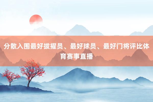 分散入围最好拔擢员、最好球员、最好门将评比体育赛事直播