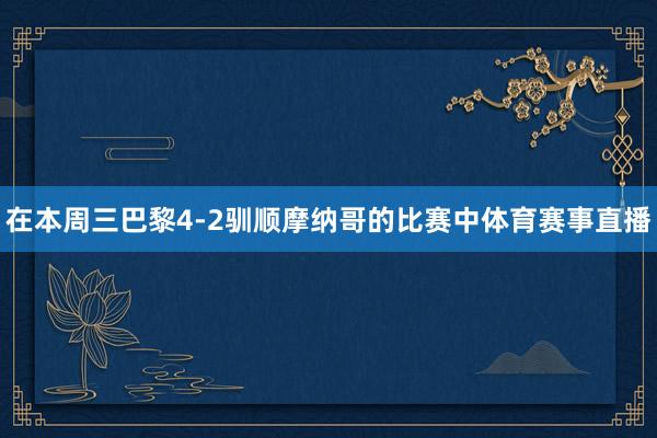 在本周三巴黎4-2驯顺摩纳哥的比赛中体育赛事直播