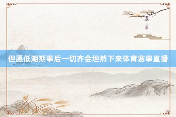 但愿低潮期事后一切齐会坦然下来体育赛事直播