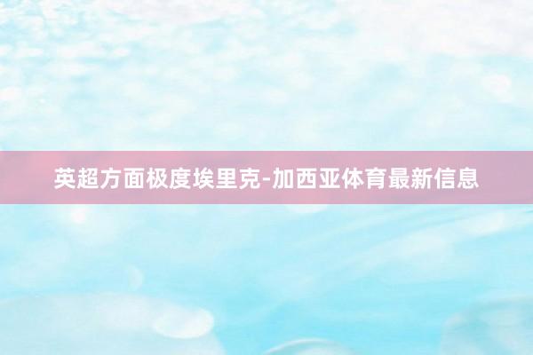 英超方面极度埃里克-加西亚体育最新信息