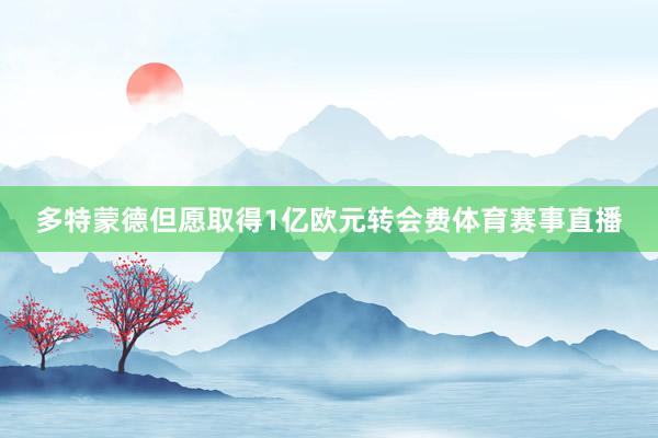 多特蒙德但愿取得1亿欧元转会费体育赛事直播