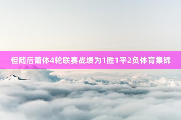 但随后葡体4轮联赛战绩为1胜1平2负体育集锦