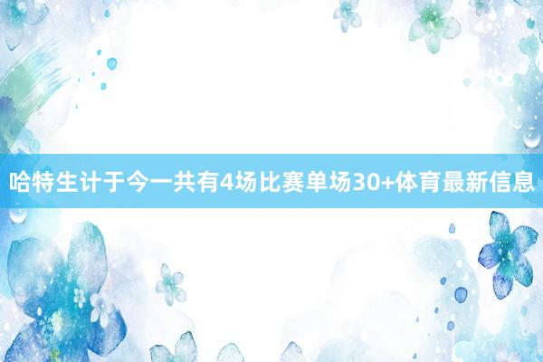 哈特生计于今一共有4场比赛单场30+体育最新信息