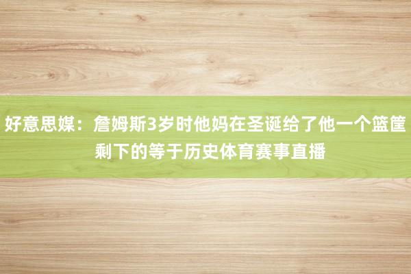 好意思媒：詹姆斯3岁时他妈在圣诞给了他一个篮筐  剩下的等于历史体育赛事直播