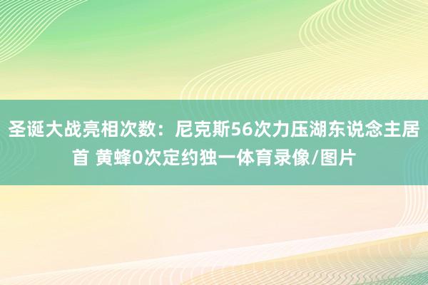 圣诞大战亮相次数：尼克斯56次力压湖东说念主居首 黄蜂0次定约独一体育录像/图片