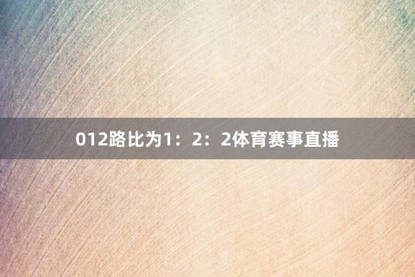 012路比为1：2：2体育赛事直播