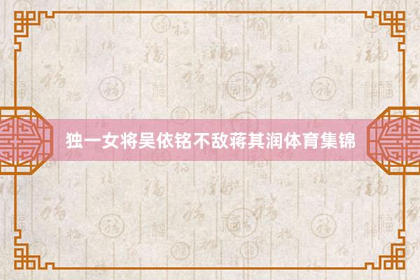 独一女将吴依铭不敌蒋其润体育集锦