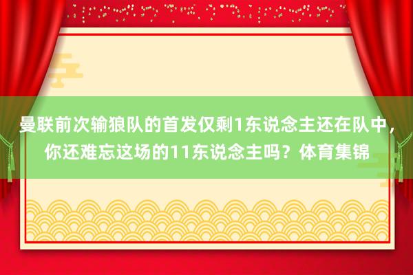 曼联前次输狼队的首发仅剩1东说念主还在队中，你还难忘这场的11东说念主吗？体育集锦