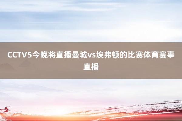 CCTV5今晚将直播曼城vs埃弗顿的比赛体育赛事直播