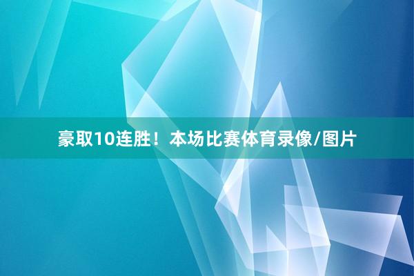 豪取10连胜！本场比赛体育录像/图片