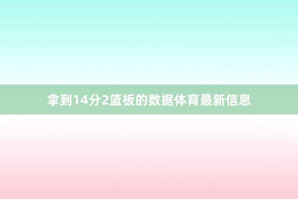 拿到14分2篮板的数据体育最新信息