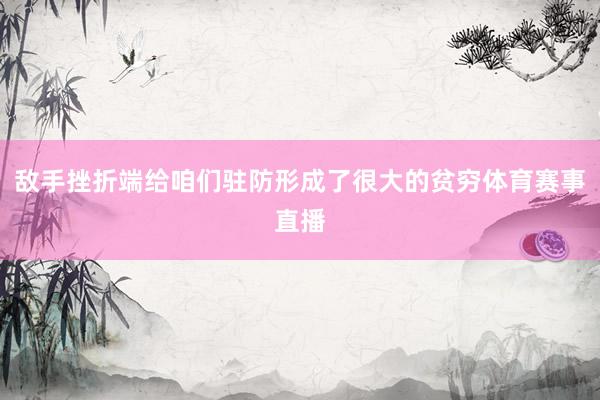 敌手挫折端给咱们驻防形成了很大的贫穷体育赛事直播