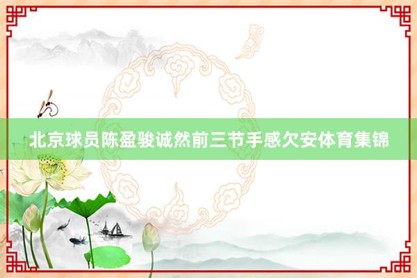 北京球员陈盈骏诚然前三节手感欠安体育集锦